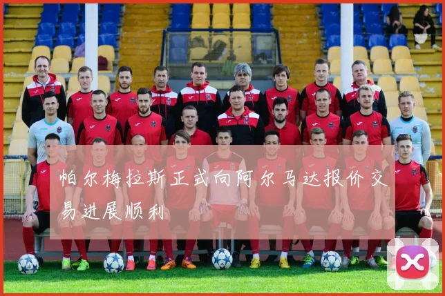 帕尔梅拉斯正式向阿尔马达报价交易进展顺利