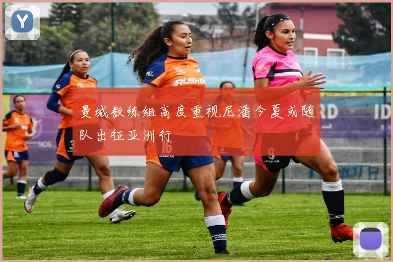 曼城教练组高度重视尼潘今夏或随队出征亚洲行