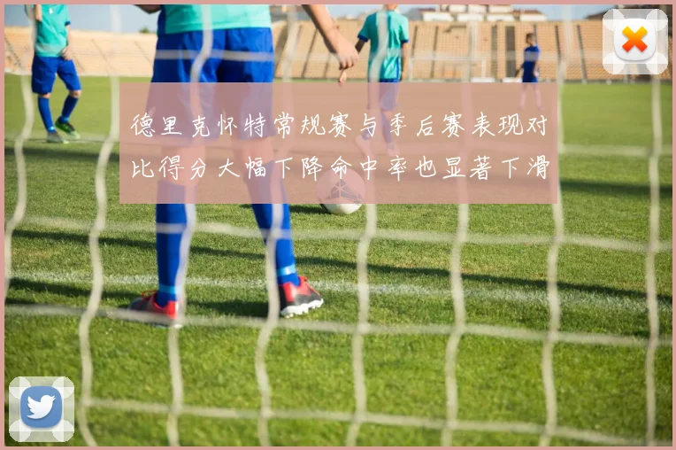 德里克怀特常规赛与季后赛表现对比得分大幅下降命中率也显著下滑