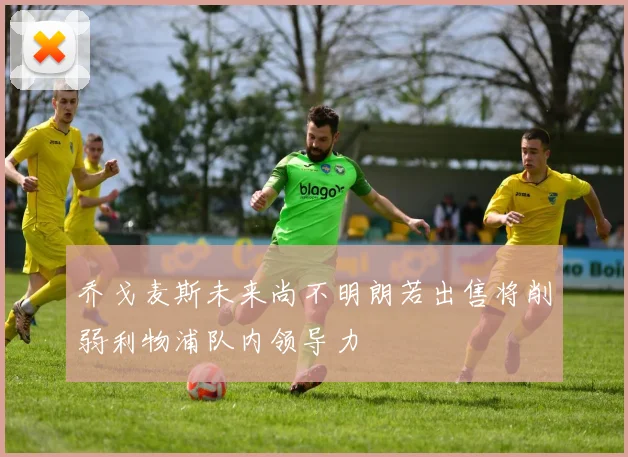 乔戈麦斯未来尚不明朗若出售将削弱利物浦队内领导力