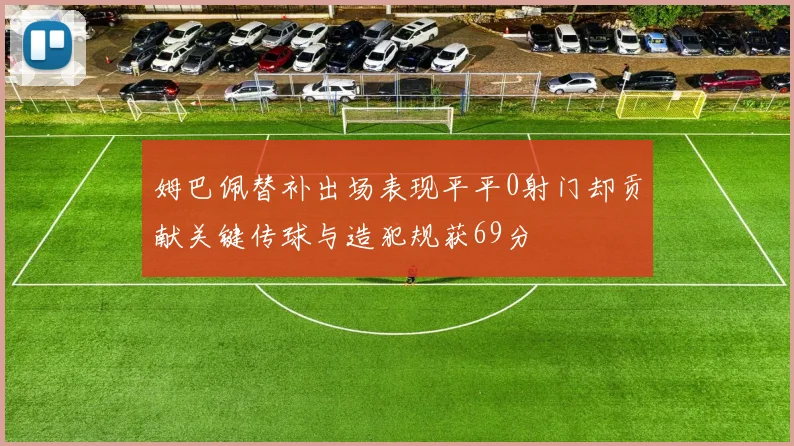 姆巴佩替补出场表现平平0射门却贡献关键传球与造犯规获69分