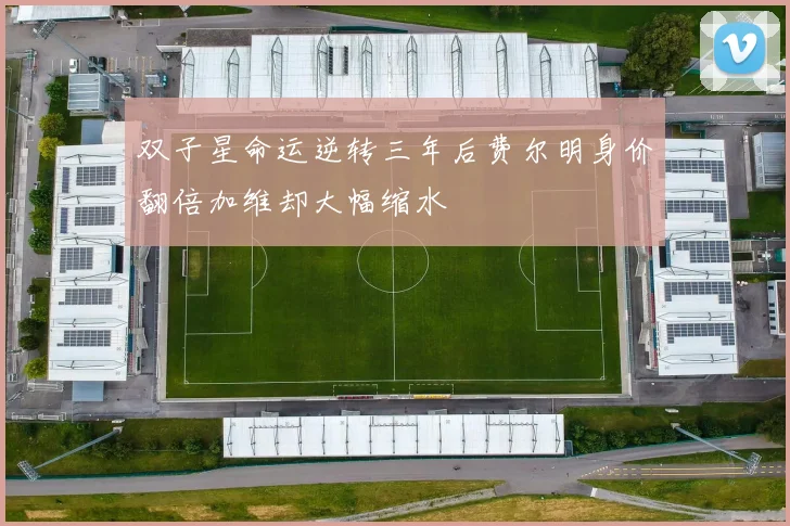 双子星命运逆转三年后费尔明身价翻倍加维却大幅缩水