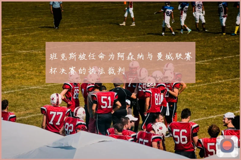班克斯被任命为阿森纳与曼城联赛杯决赛的执法裁判