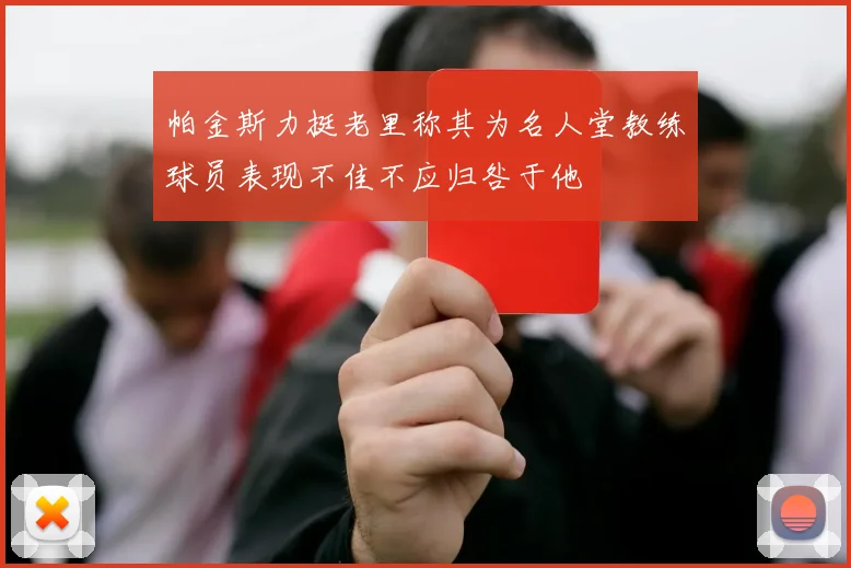 帕金斯力挺老里称其为名人堂教练球员表现不佳不应归咎于他