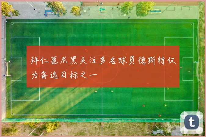 拜仁慕尼黑关注多名球员德斯特仅为备选目标之一