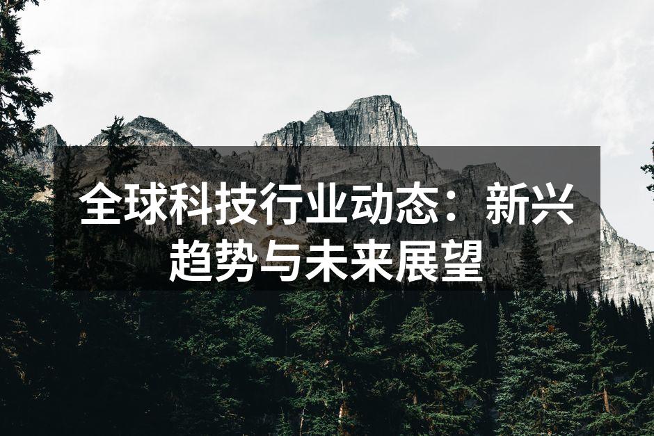 全球科技行业动态：新兴趋势与未来展望