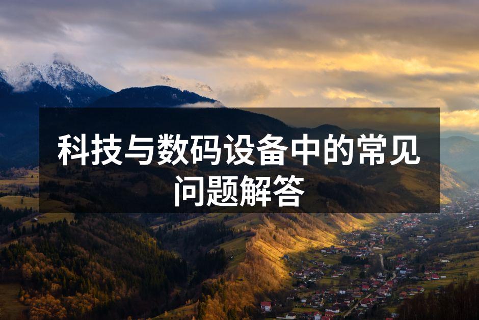 科技与数码设备中的常见问题解答
