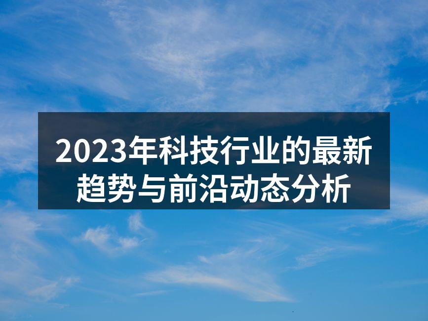 2023年科技行业的最新趋势与前沿动态分析