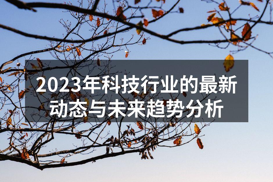2023年科技行业的最新动态与未来趋势分析