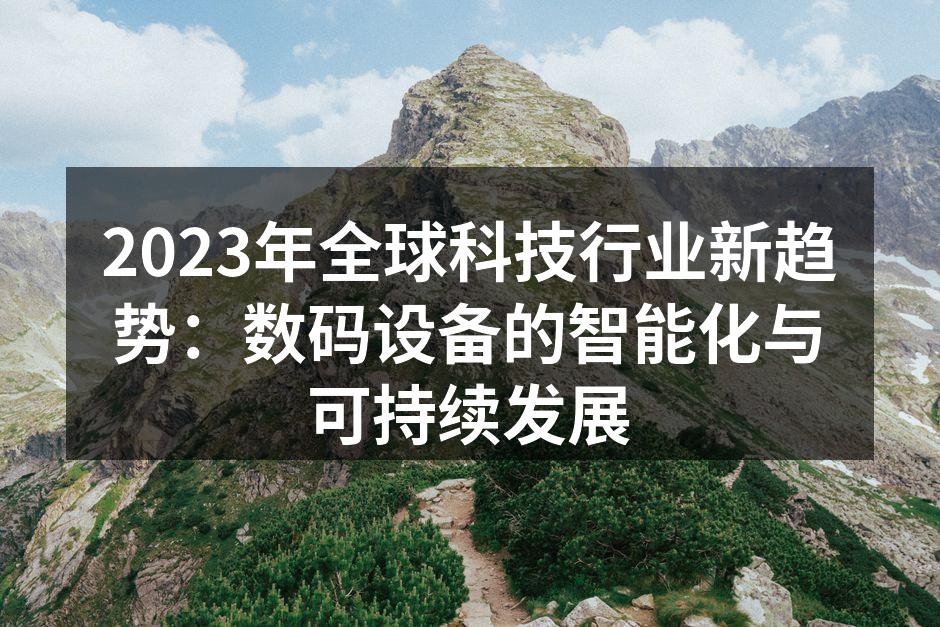 2023年全球科技行业新趋势：数码设备的智能化与可持续发展
